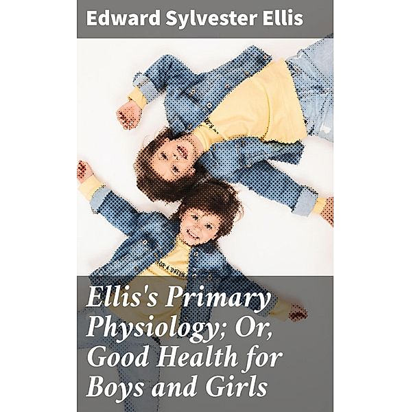 Ellis's Primary Physiology; Or, Good Health for Boys and Girls, Edward Sylvester Ellis