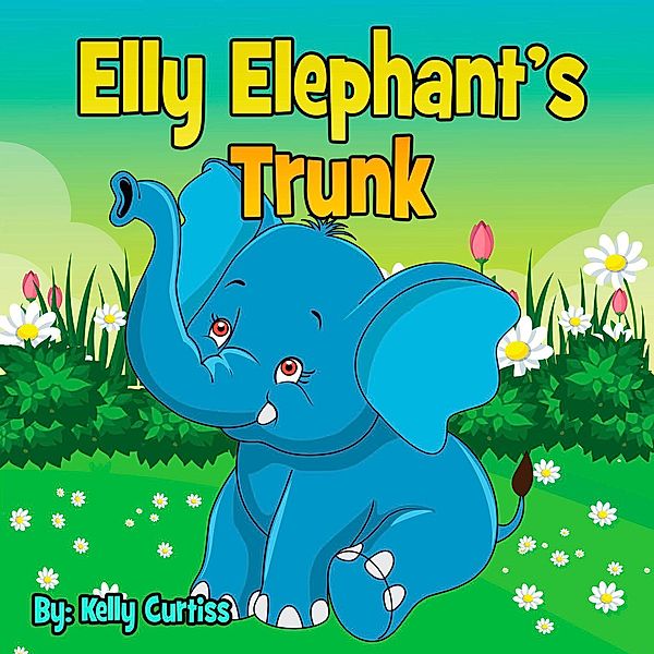 Elly Elephant's Trunk (bedtime books for kids) / bedtime books for kids, Kelly Curtiss