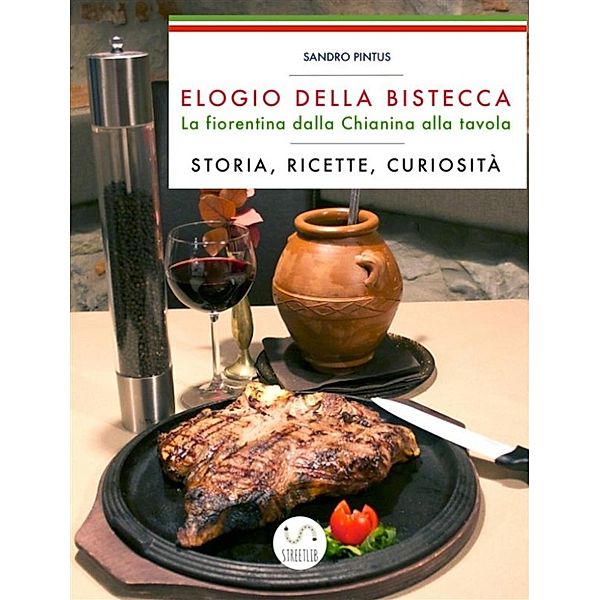 Elogio della bistecca. La fiorentina dalla Chianina alla tavola. Storia, ricette, curiosità, Sandro Pintus