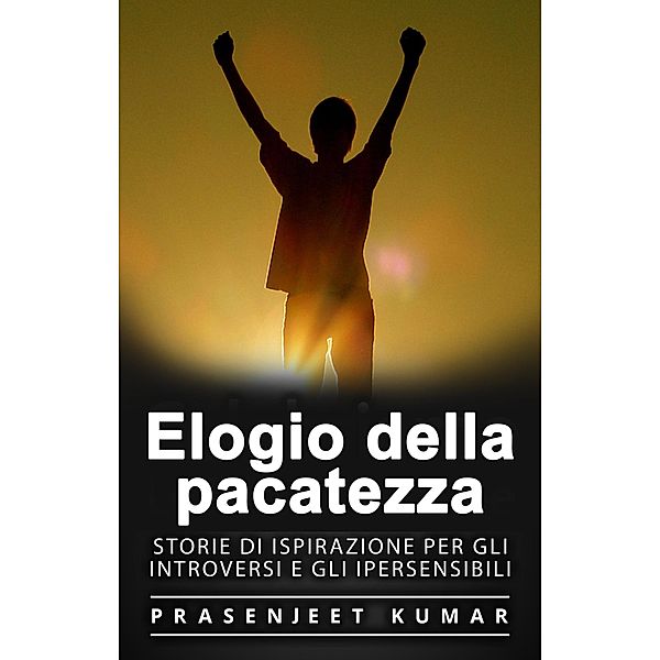 Elogio della pacatezza: Storie di ispirazione per gli introversi e gli ipersensibili (Fenice Tranquilla, #2) / Fenice Tranquilla, Prasenjeet Kumar