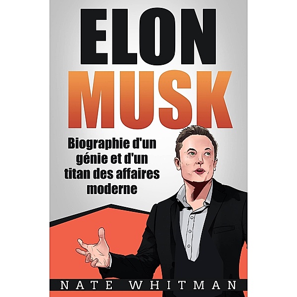 Elon Musk - Biographie d'un génie et d'un titan des affaires moderne, Nate Whitman