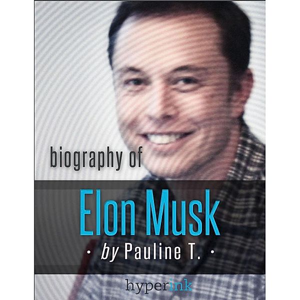 Elon Musk: Biography of the Mastermind Behind Paypal, SpaceX, and Tesla Motors, Pauline T.