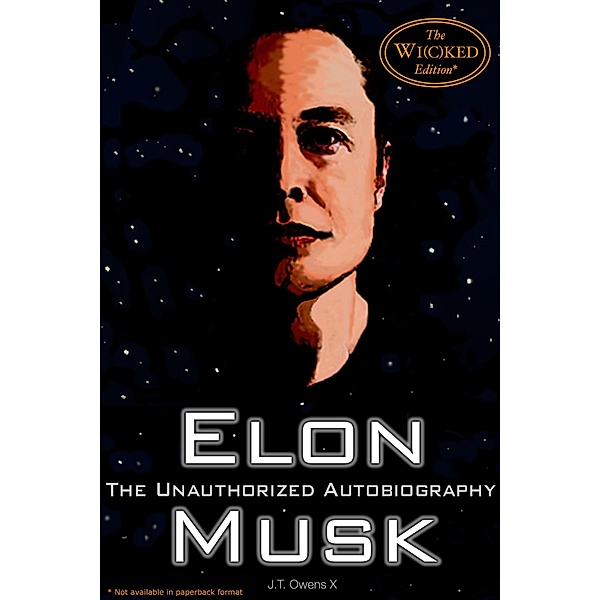 Elon Musk: The Unauthorized Autobiography (The Wi(c)ked Edition), J. T. Owens X
