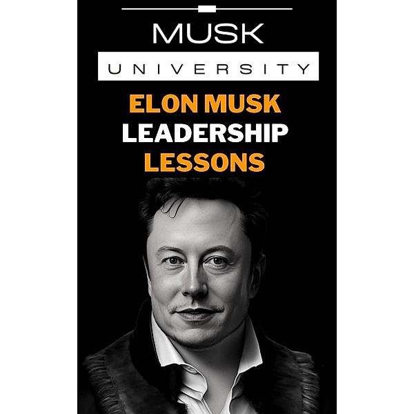 Elon Musk's Leadership Lessons : Practical Leadership Skills for the 21st Century (Elon Musk Mental Models) / Elon Musk Mental Models, Musk University Books