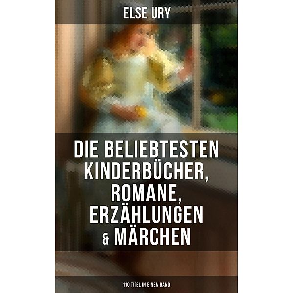 Else Ury: Die beliebtesten Kinderbücher, Romane, Erzählungen & Märchen (110 Titel in einem Band), Else Ury