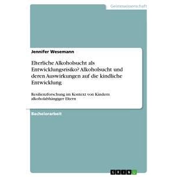 Elterliche Alkoholsucht als Entwicklungsrisiko? Alkoholsucht und deren Auswirkungen auf die kindliche Entwicklung, Jennifer Wesemann