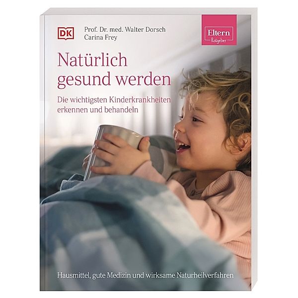 ELTERN-Ratgeber.  Natürlich gesund werden - Die wichtigsten Kinderkrankheiten erkennen und behandeln, Walter Dorsch, Carina Frey