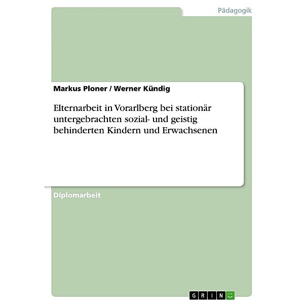 Elternarbeit in Vorarlberg bei stationär untergebrachten sozial- und geistig behinderten Kindern und Erwachsenen, Markus Ploner, Werner Kündig