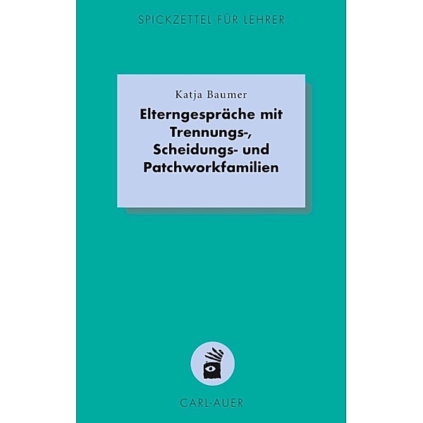 Elterngespräche mit Trennungs-, Scheidungs- und Patchworkfamilien / Spickzettel für Lehrer Bd.17, Katja Baumer