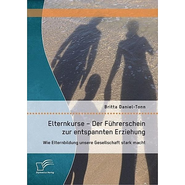 Elternkurse - Der Führerschein zur entspannten Erziehung: Wie Elternbildung unsere Gesellschaft stark macht, Britta Daniel-Tonn