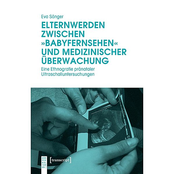 Elternwerden zwischen »Babyfernsehen« und medizinischer Überwachung / KörperKulturen, Eva Sänger