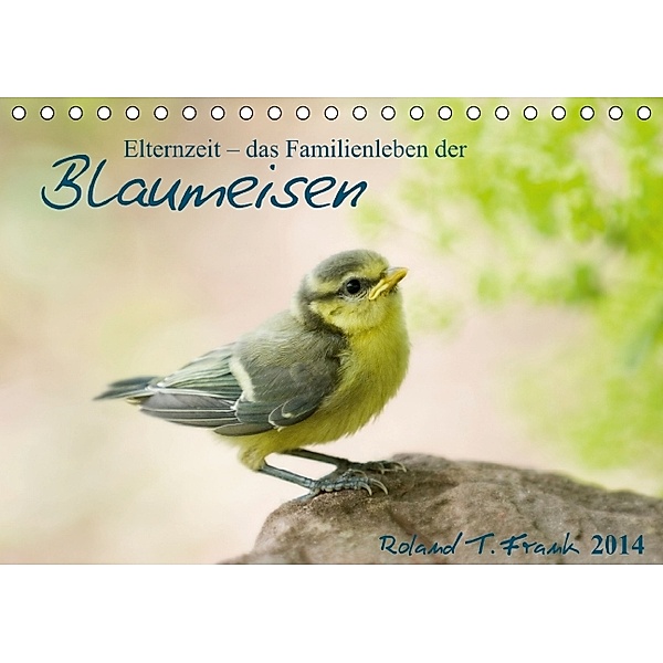 Elternzeit - das Familienleben der Blaumeisen (Tischkalender 2014 DIN A5 quer), Roland T. Frank