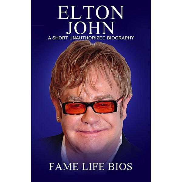 Elton John A Short Unauthorized Biography, Fame Life Bios