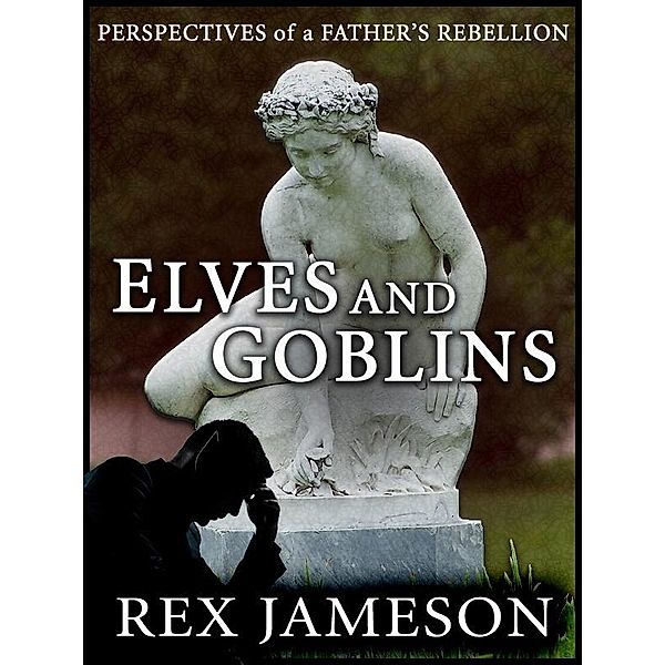Elves and Goblins: Perspectives of a Father's Rebellion / Rex Jameson, Rex Jameson
