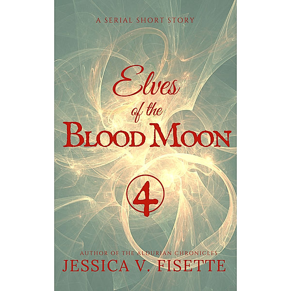 Elves of the Blood Moon: A Serial Short Story (Part 4), Jessica V. Fisette