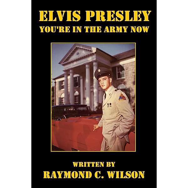 Elvis Presley: You're in the Army Now (Elvis: The King of Rock 'n' Roll, #3) / Elvis: The King of Rock 'n' Roll, Raymond C. Wilson