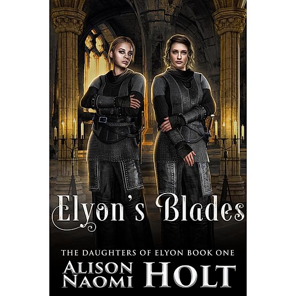 Elyon's Blades (The Daughters of Elyon, #1) / The Daughters of Elyon, Alison Naomi Holt