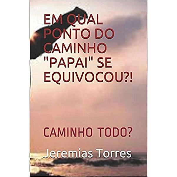 Em Qual Ponto do Caminho 'Papai' se Equivocou?!, Jeremias Francisco Torres