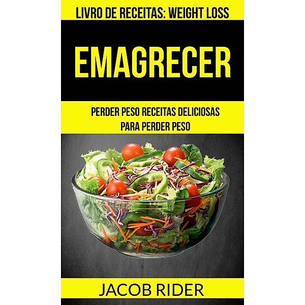 Emagrecer: Perder peso Receitas deliciosas para perder peso (Livro de receitas: Weight Loss), Jacob Rider