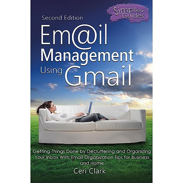 Email Management Using Gmail: Getting Things Done by Decluttering and Organizing Your Inbox With Email Organization Tips for Business and Home (Simpler Guides) / Simpler Guides, Ceri Clark