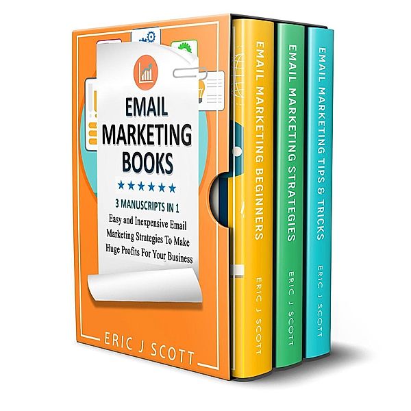 Email Marketing: 3 Manuscripts in 1, Easy and Inexpensive Email Marketing Strategies to Make a Huge Impact on Your Business, Eric J Scott