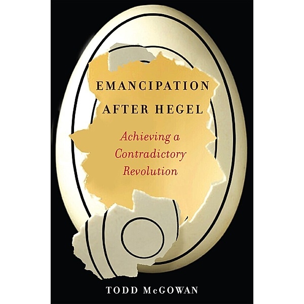 Emancipation After Hegel - Achieving a Contradictory Revolution, Todd McGowan