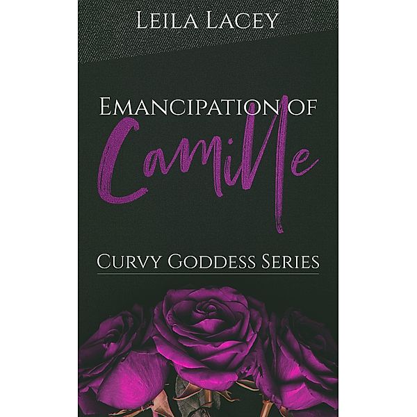 Emancipation of Camille (Curvy Goddess Series, #4) / Curvy Goddess Series, Leila Lacey