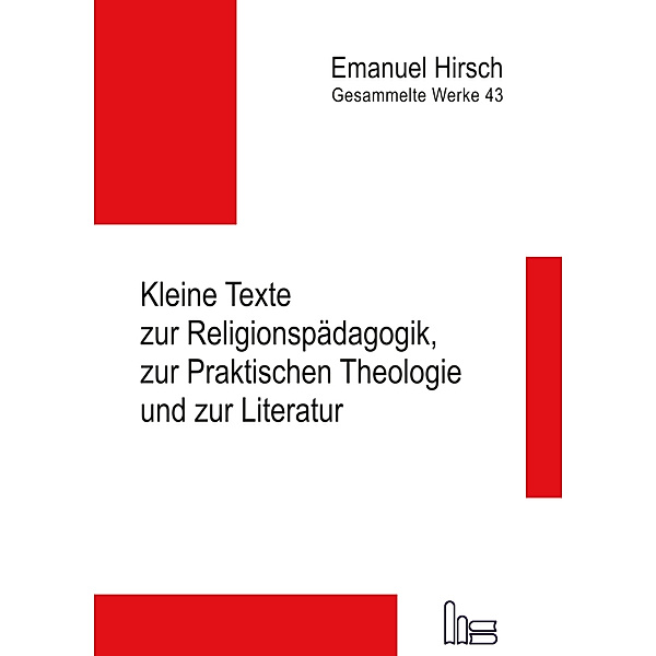 Emanuel Hirsch - Gesammelte Werke / Kleine Texte zur Religionspädagogik, zur Praktischen Theologie und zur Literatur, Emanuel Hirsch