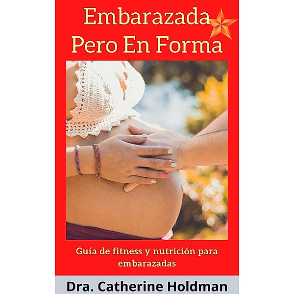 Embarazada Pero En Forma: Consejos de de fitness y nutrición para embarazadas, Dra. Catherine Holdman