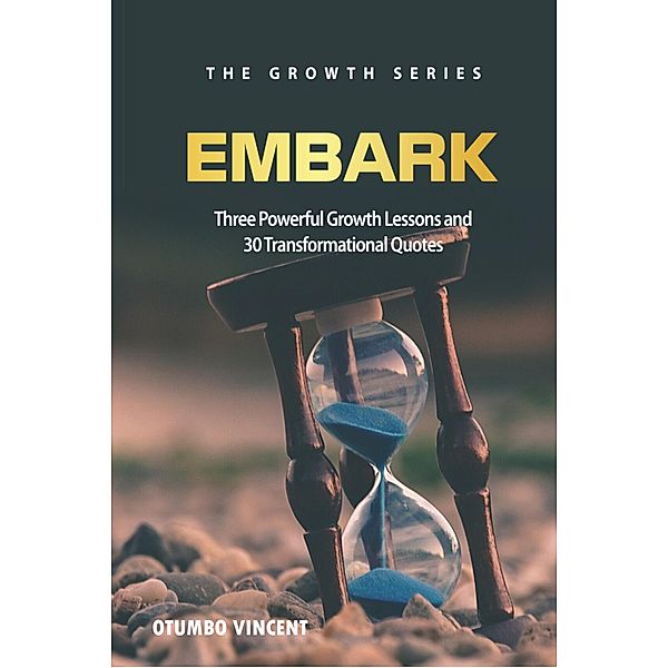 Embark: Three Powerful Growth Lessons and 30 Transformational Quotes (The Growth Series, #1) / The Growth Series, Otumbo Vincent