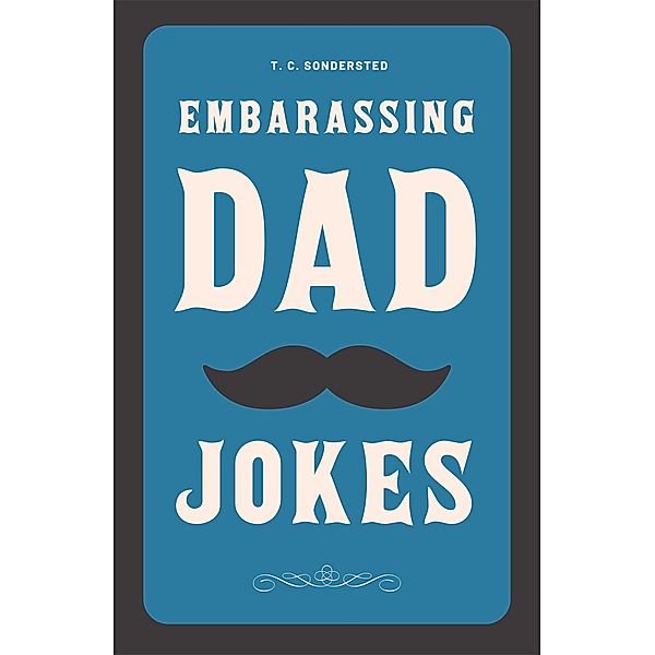 Embarrassing Dad Jokes (Dad Jokes Ebook Collection, #1) / Dad Jokes Ebook Collection, T. C. Sondersted