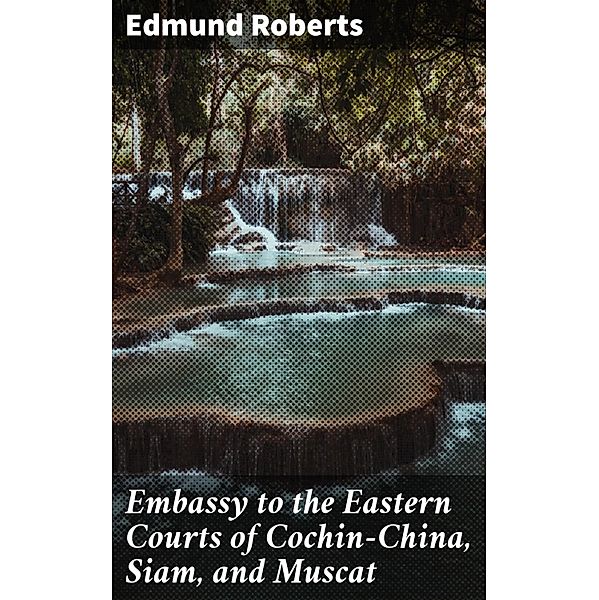 Embassy to the Eastern Courts of Cochin-China, Siam, and Muscat, Edmund Roberts