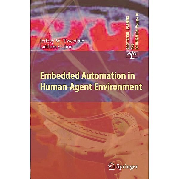 Embedded Automation in Human-Agent Environment / Adaptation, Learning, and Optimization Bd.10, Jeff Tweedale, Lakhmi C. Jain