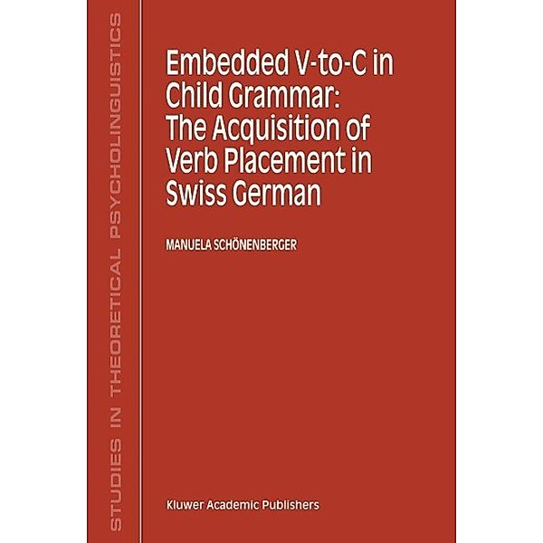 Embedded V-To-C in Child Grammar: The Acquisition of Verb Placement in Swiss German / Studies in Theoretical Psycholinguistics Bd.27, Manuela Schönenberger