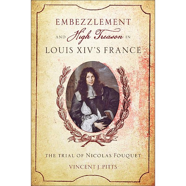 Embezzlement and High Treason in Louis XIV's France, Vincent J. Pitts