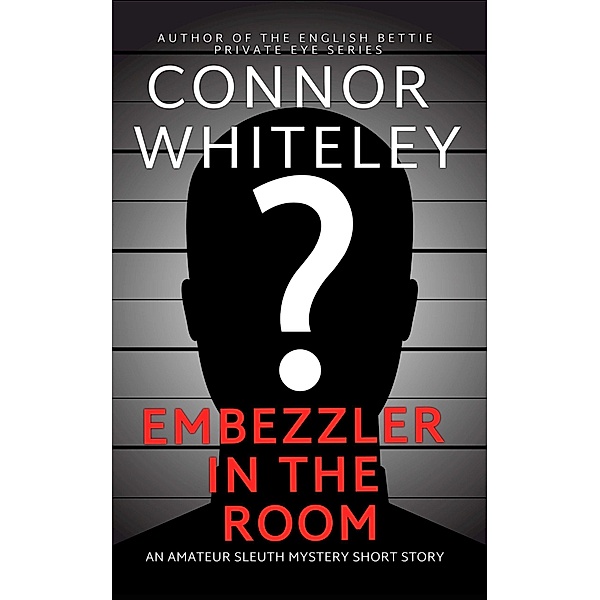 Embezzler In The Room: An Amateur Sleuth Mystery Short Story, Connor Whiteley