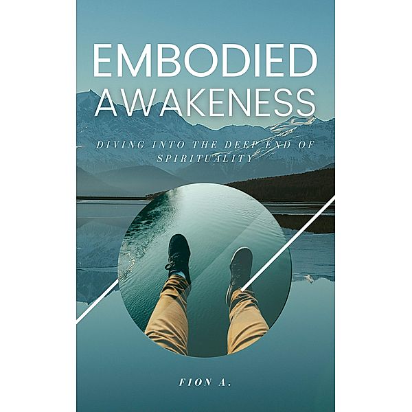 Embodied Awakeness: Diving Into The Deep End Of Spirituality, Fion A.