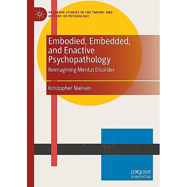 Embodied, Embedded, and Enactive Psychopathology / Palgrave Studies in the Theory and History of Psychology, Kristopher Nielsen