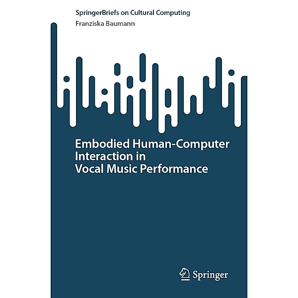 Embodied Human-Computer Interaction in Vocal Music Performance / Springer Series on Cultural Computing, Franziska Baumann