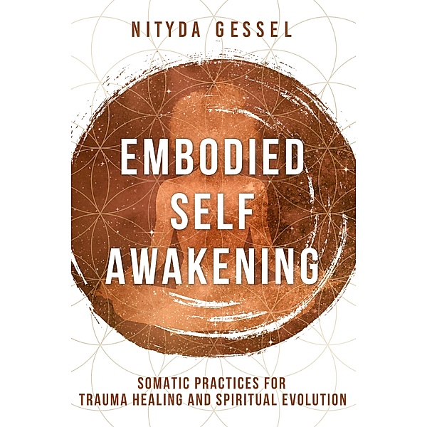Embodied Self Awakening: Somatic Practices for Trauma Healing and Spiritual Evolution, Nityda Gessel