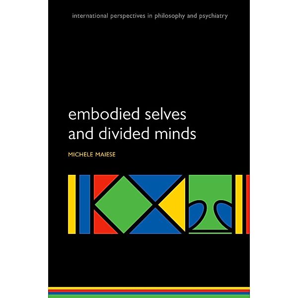 Embodied Selves and Divided Minds / International Perspectives in Philosophy and Psychiatry, Michelle Maiese