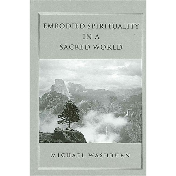 Embodied Spirituality in a Sacred World / SUNY series in Transpersonal and Humanistic Psychology, Michael Washburn