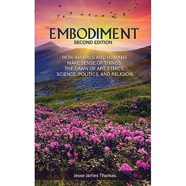 Embodiment: How Animals and Humans Make Sense of Things / Go To Publish, Jesse James Thomas