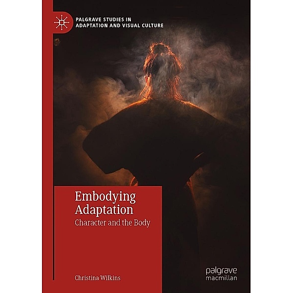 Embodying Adaptation / Palgrave Studies in Adaptation and Visual Culture, Christina Wilkins