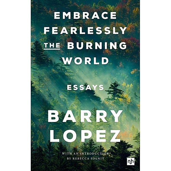EMBRACE FEARLESSLY THE BURNING WORLD, Barry Lopez