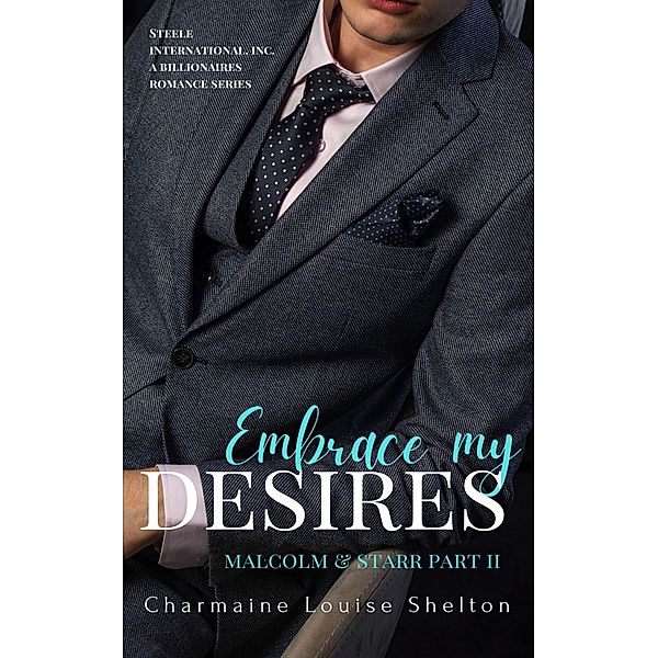 Embrace My Desires Malcolm & Starr Part II (STEELE International, Inc. A Billionaires Romance Series, #8) / STEELE International, Inc. A Billionaires Romance Series, Charmaine Louise Shelton