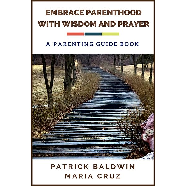 Embrace Parenthood with Wisdom and Prayer: A Parenting Guide Book, Patrick Baldwin, Maria Cruz