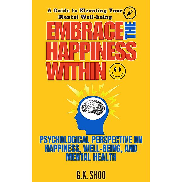 Embrace The Happiness Within : A Guide to Elevating Your Mental Well-being / Embrace The Happiness, G. K. Shoo