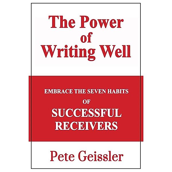 Embrace the Seven Habits of Successful Recievers: The Power of Writing Well, Pete Geissler