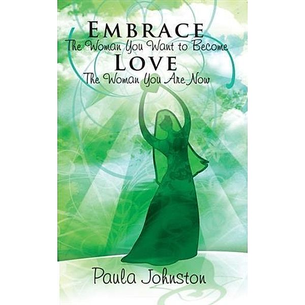 Embrace The Woman You Want To Become Love The Woman You Are Now, Paula Johnston